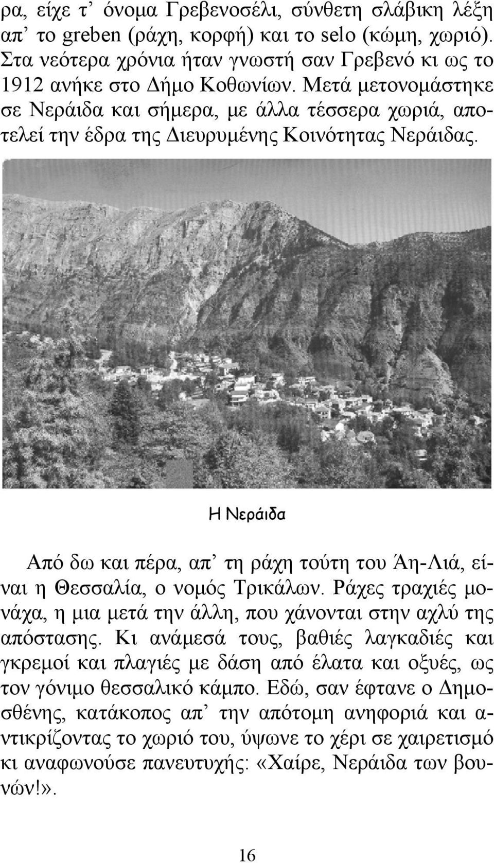 Η Νεράιδα Από δω και πέρα, απ τη ράχη τούτη του Άη-Λιά, είναι η Θεσσαλία, ο νομός Τρικάλων. Ράχες τραχιές μονάχα, η μια μετά την άλλη, που χάνονται στην αχλύ της απόστασης.