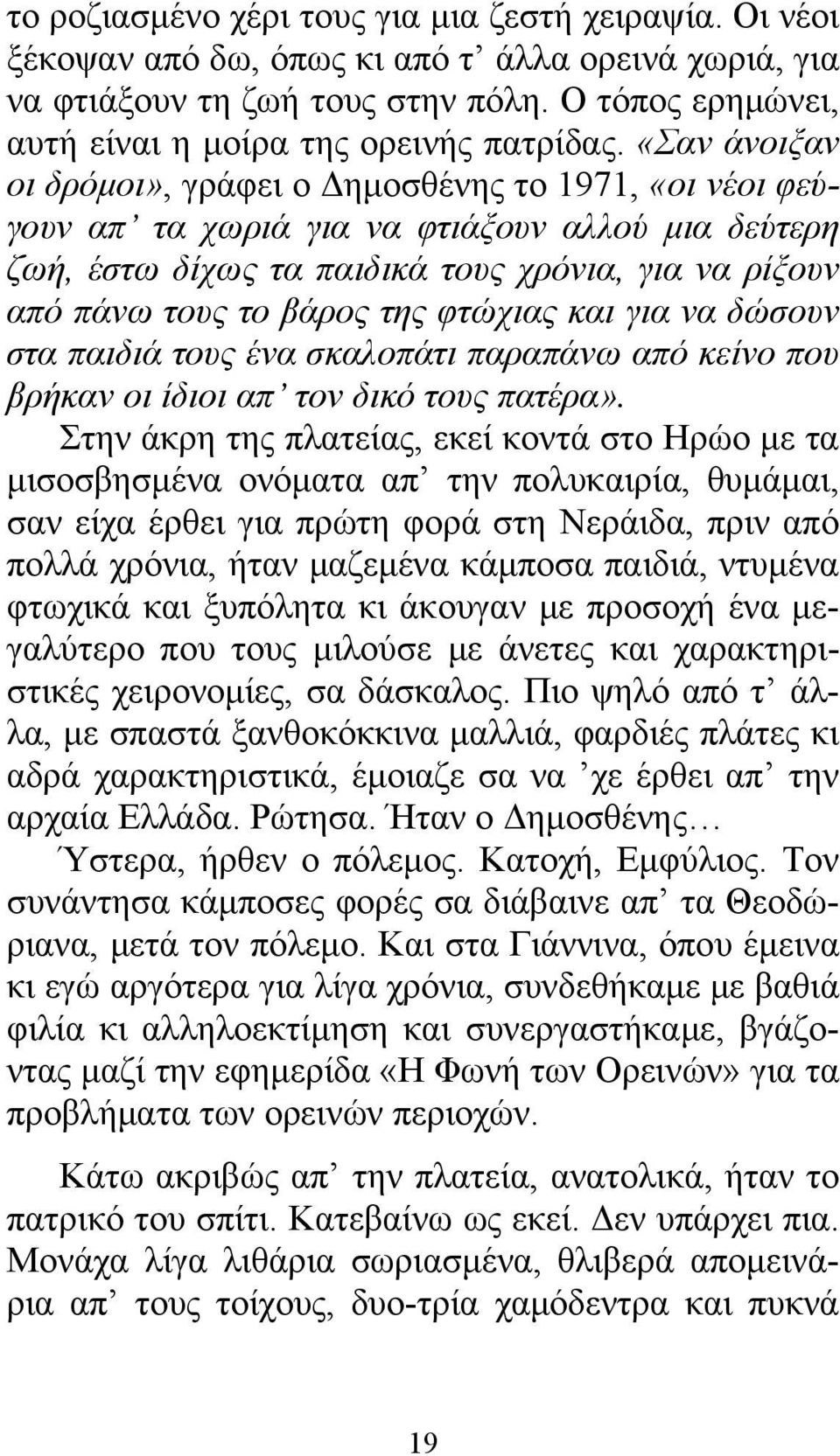 «Σαν άνοιξαν οι δρόμοι», γράφει ο Δημοσθένης το 1971, «οι νέοι φεύγουν απ τα χωριά για να φτιάξουν αλλού μια δεύτερη ζωή, έστω δίχως τα παιδικά τους χρόνια, για να ρίξουν από πάνω τους το βάρος της