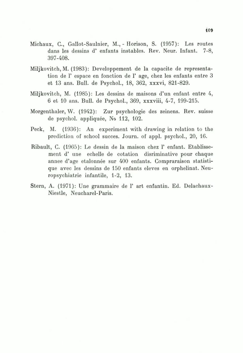 (1985): Les dessins de maisons d un enfant entre 4, 6 et 10 ans. Bull, de Psychol., 369, xxxviii, 4-7, 199-215. Morgenthaler, W. (1942): Zur psychologie des zeinens. Rev. suisse de psychol.