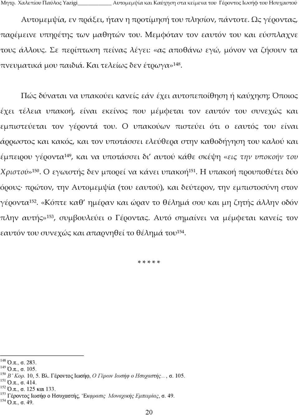 Πώς δύναται να υπακούει κανείς εάν έχει αυτοπεποίθηση ή καύχηση; Όποιος έχει τέλεια υπακοή, είναι εκείνος που μέμφεται τον εαυτόν του συνεχώς και εμπιστεύεται τον γέροντά του.