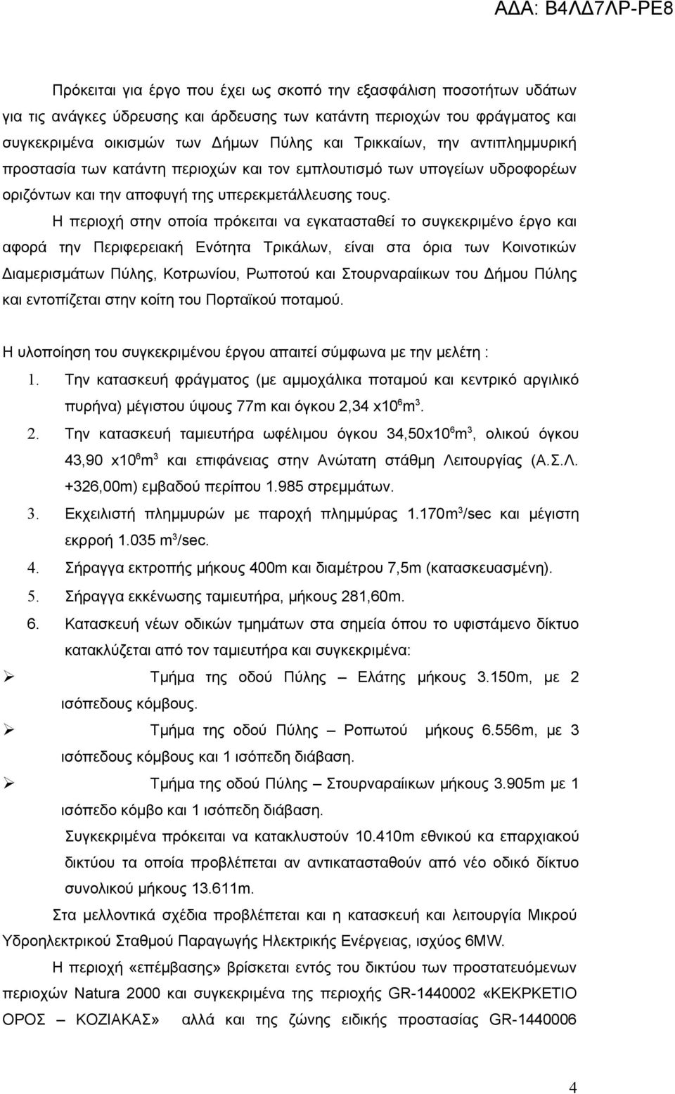 Η περιοχή στην οποία πρόκειται να εγκατασταθεί το συγκεκριμένο έργο και αφορά την Περιφερειακή Ενότητα Τρικάλων, είναι στα όρια των Κοινοτικών Διαμερισμάτων Πύλης, Κοτρωνίου, Ρωποτού και