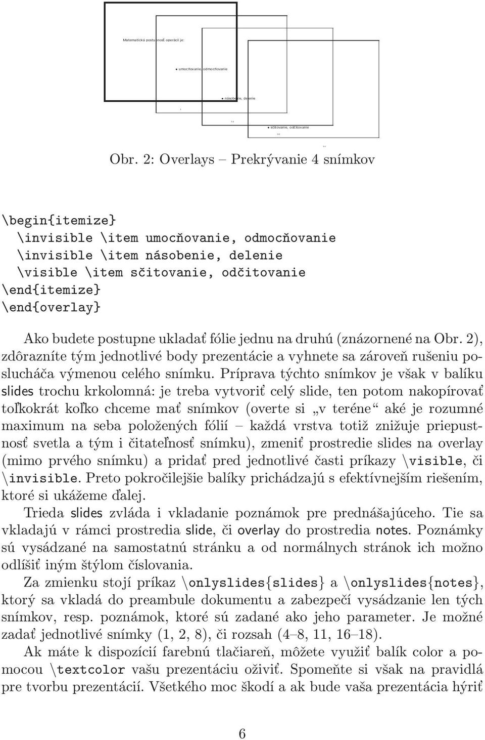 2: Overlays Prekrývanie 4 snímkov \begin{itemize} \invisible\item umocňovanie, odmocňovanie \invisible\item násobenie, delenie \visible\item sčitovanie, odčitovanie \end{itemize} \end{overlay} Ako