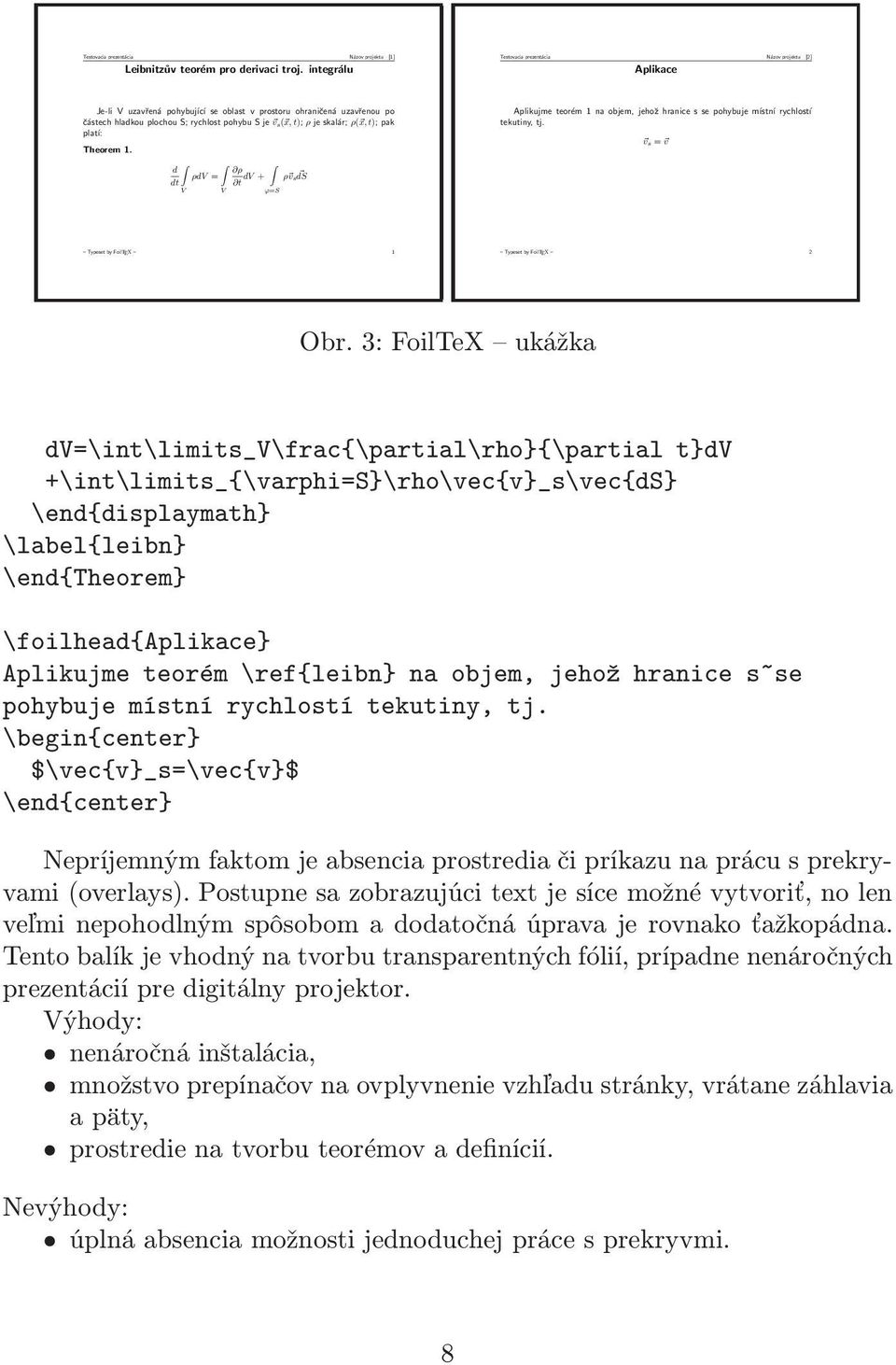 skalár; ρ( x,t); pak platí: Theorem 1. d dt V ρdv = V ρ t dv + ϕ=s ρ vs ds Aplikujme teorém 1 na objem, jehož hranice s se pohybuje místní rychlostí tekutiny, tj.