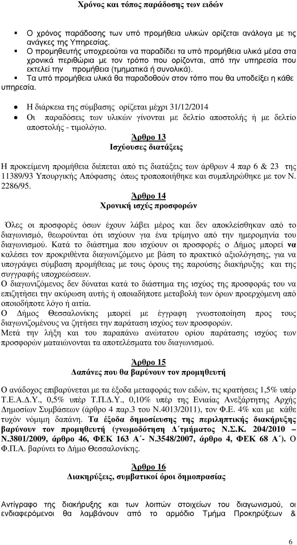 Τα υπό προµήθεια υλικά θα παραδοθούν στον τόπο που θα υποδείξει η κάθε υπηρεσία.