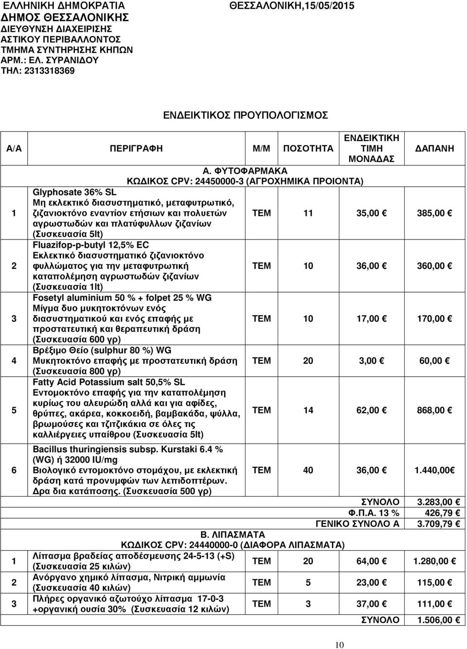 ΦΥΤΟΦΑΡΜΑΚΑ ΚΩ ΙΚΟΣ CPV: 24450000-3 (ΑΓΡΟΧΗΜΙΚΑ ΠΡΟΙΟΝΤΑ) 1 Glyphosate 36% SL Μη εκλεκτικό διασυστηµατικό, µεταφυτρωτικό, ζιζανιοκτόνο εναντίον ετήσιων και πολυετών ΤΕΜ 11 35,00 385,00 αγρωστωδών και