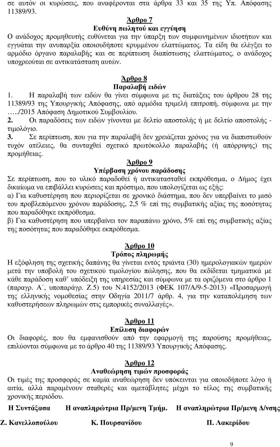 Τα είδη θα ελέγξει το αρµόδιο όργανο παραλαβής και σε περίπτωση διαπίστωσης ελαττώµατος, ο ανάδοχος υποχρεούται σε αντικατάσταση αυτών. Άρθρο 8 Παραλαβή ειδών 1.