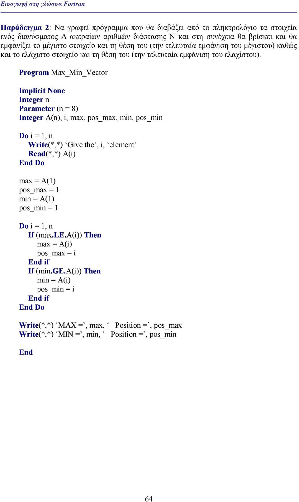 Program Max_Min_Vector Implicit None Integer n Parameter (n = 8) (n), i, max, pos_max, min, pos_min Write(*,*) Give the, i, element Read(*,*) A(i) max = A(1) pos_max = 1 min = A(1) pos_min