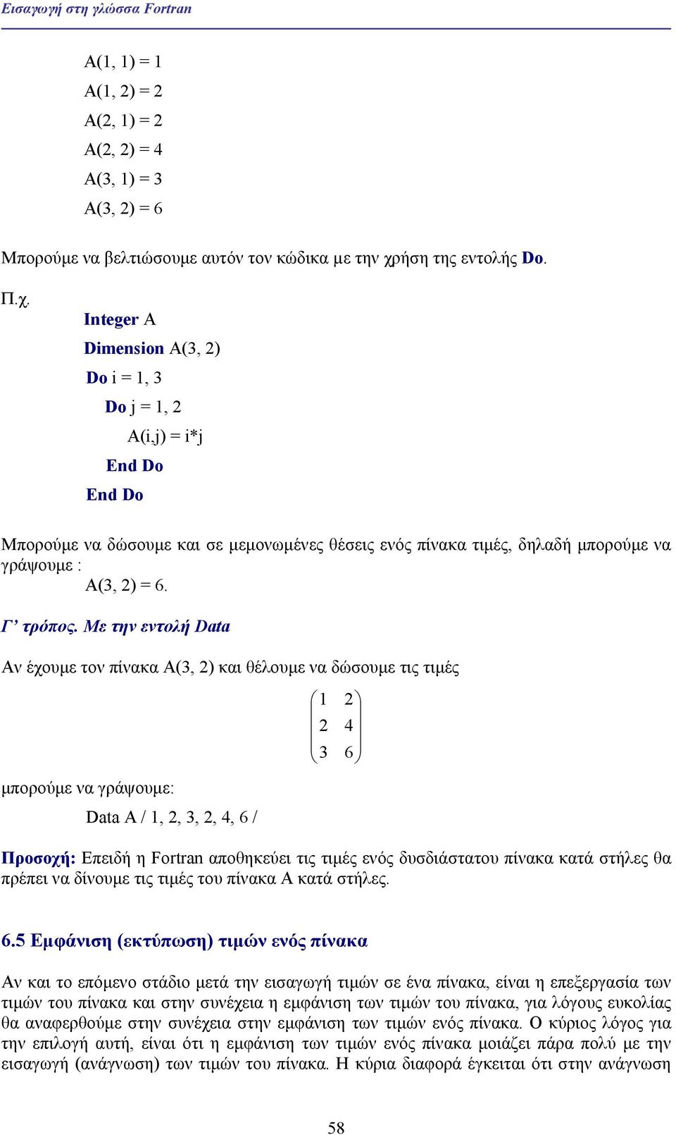 Με την εντολή Data Αν έχουµε τον πίνακα Α(3, 2) και θέλουµε να δώσουµε τις τιµές 1 2 2 4 3 6 µπορούµε να γράψουµε: Data A / 1, 2, 3, 2, 4, 6 / Προσοχή: Επειδή η Fortran αποθηκεύει τις τιµές ενός