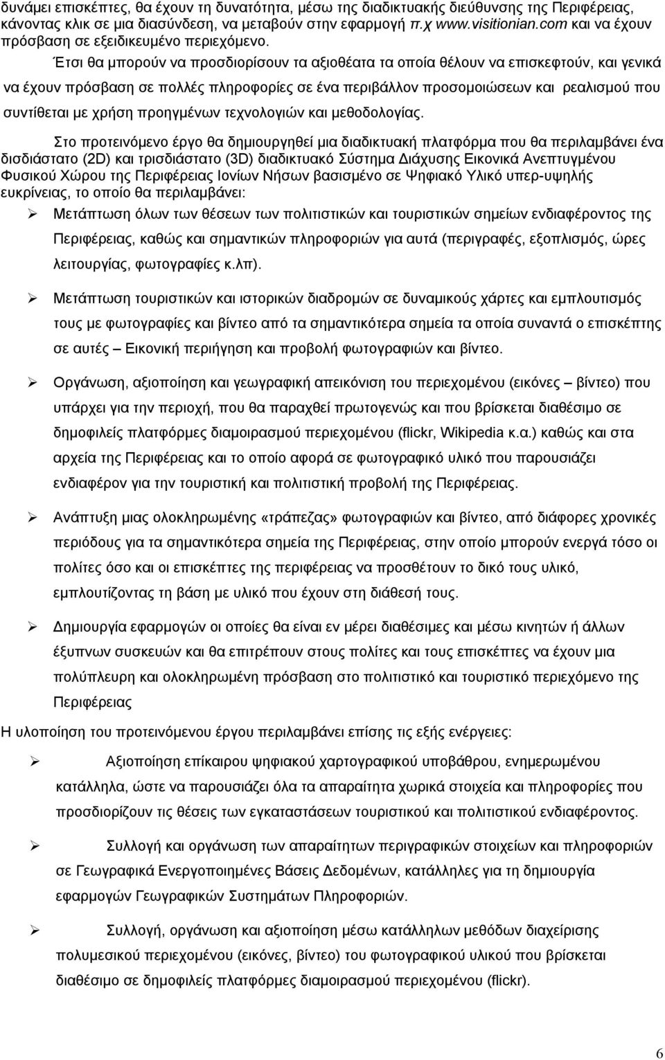 Έτσι θα μπορούν να προσδιορίσουν τα αξιοθέατα τα οποία θέλουν να επισκεφτούν, και γενικά να έχουν πρόσβαση σε πολλές πληροφορίες σε ένα περιβάλλον προσομοιώσεων και ρεαλισμού που συντίθεται με χρήση