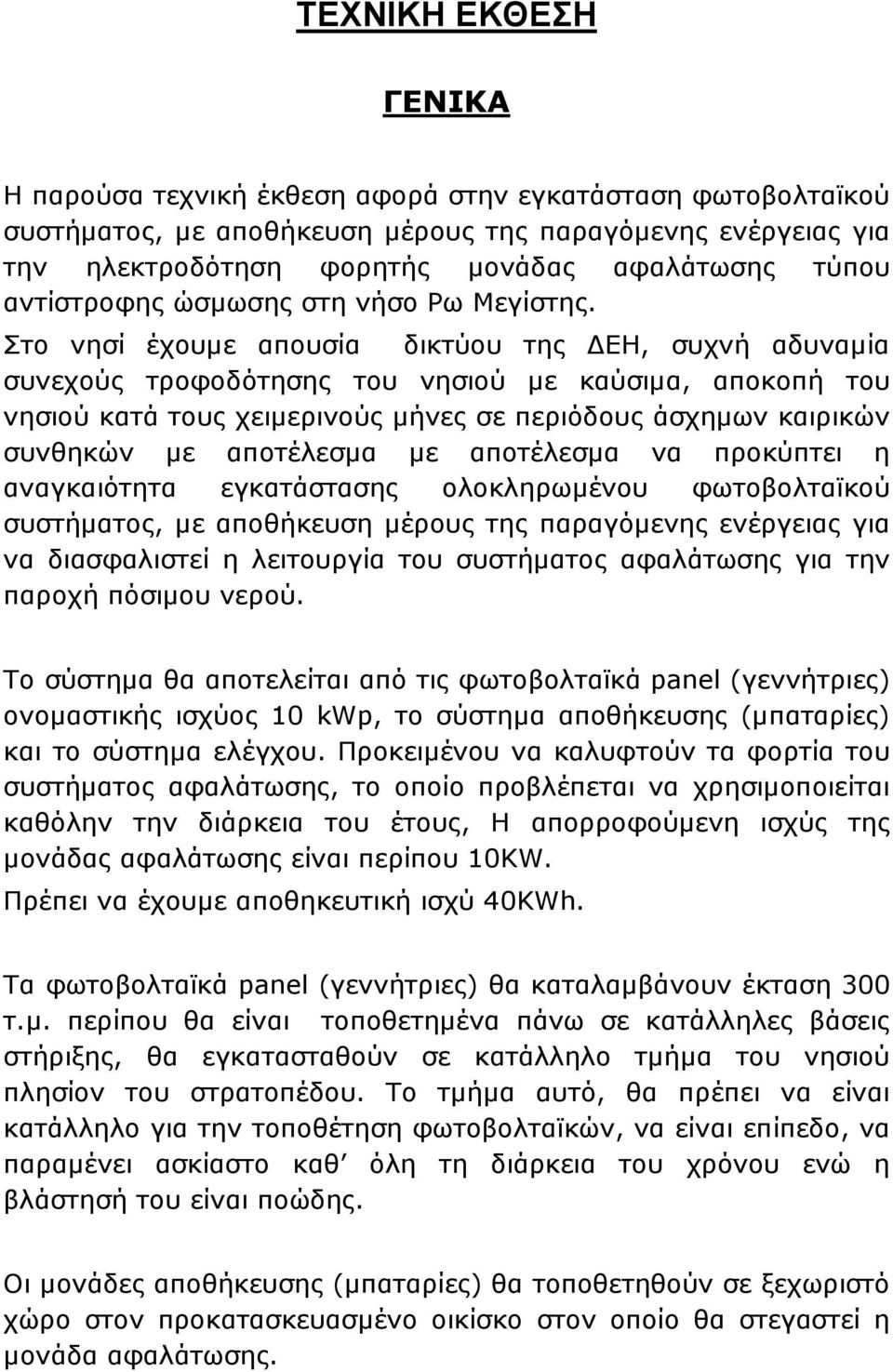 Στο νησί έχουµε απουσία δικτύου της ΕΗ, συχνή αδυναµία συνεχούς τροφοδότησης του νησιού µε καύσιµα, αποκοπή του νησιού κατά τους χειµερινούς µήνες σε περιόδους άσχηµων καιρικών συνθηκών µε αποτέλεσµα