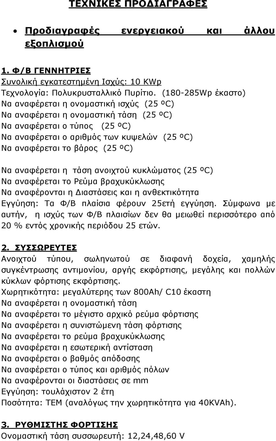 (25 ºC) Να αναφέρεται η τάση ανοιχτού κυκλώµατος (25 ºC) Να αναφέρεται το Ρεύµα βραχυκύκλωσης Να αναφέρονται η ιαστάσεις και η ανθεκτικότητα Εγγύηση: Τα Φ/Β πλαίσια φέρουν 25ετή εγγύηση.