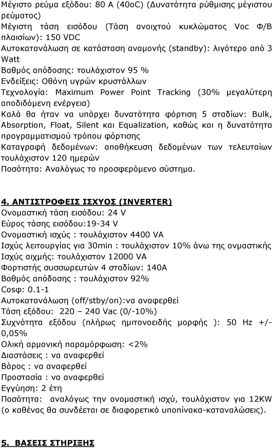 δυνατότητα φόρτιση 5 σταδίων: Bulk, Absorption, Float, Silent και Equalization, καθώς και η δυνατότητα προγραµµατισµού τρόπου φόρτισης Καταγραφή δεδοµένων: αποθήκευση δεδοµένων των τελευταίων