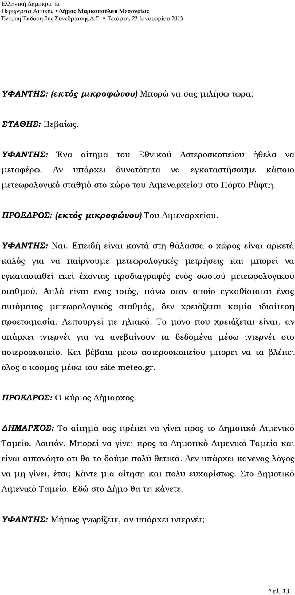 Επειδή είναι κοντά στη θάλασσα ο χώρος είναι αρκετά καλός για να παίρνουμε μετεωρολογικές μετρήσεις και μπορεί να εγκατασταθεί εκεί έχοντας προδιαγραφές ενός σωστού μετεωρολογικού σταθμού.