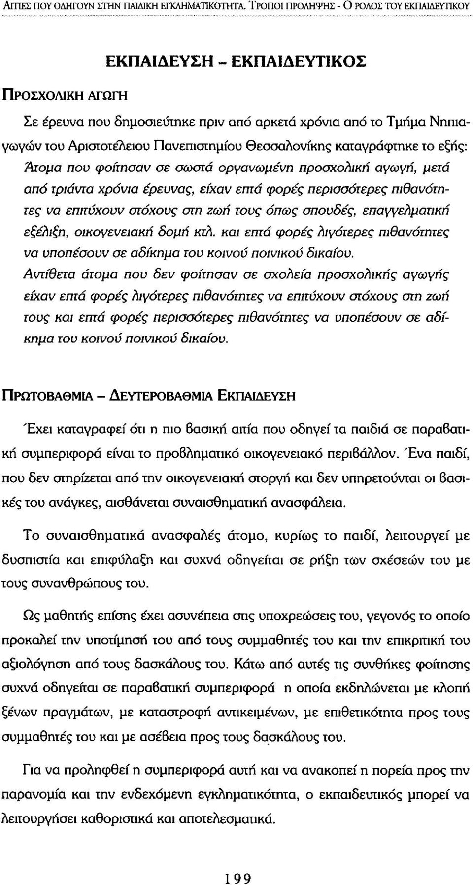 Θεσσαλονίκης καταγράφτηκε το εξής: Άτομα που φοίτησαν σε σωστά οργανωμένη προσχολική αγωγή, μετά από τριάντα χρόνια έρευνας, είχαν επτά φορές περισσότερες πιθανότητες να επιτύχουν στόχους στη ζωή