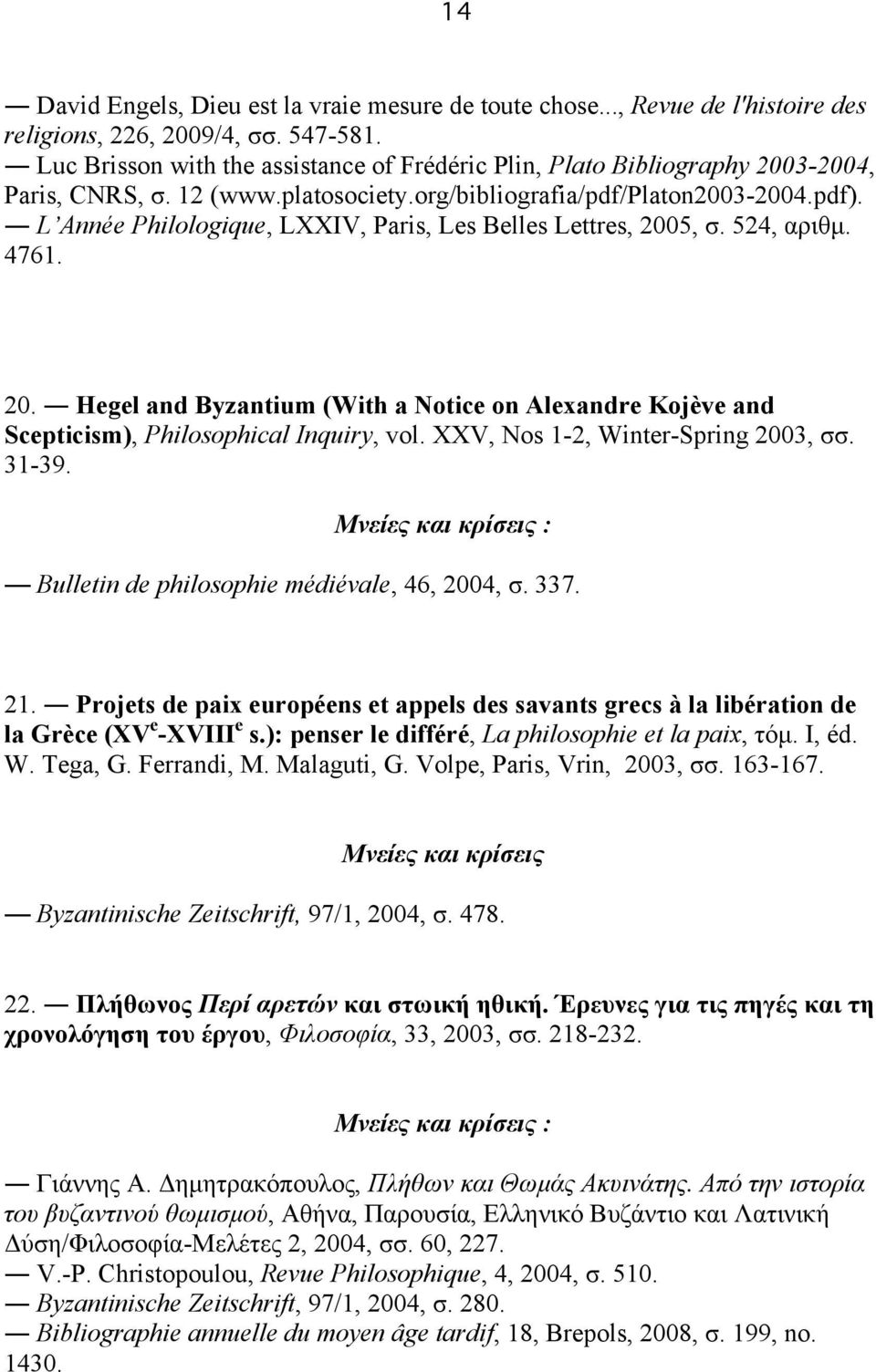 L Année Philologique, LXXIV, Paris, Les Belles Lettres, 2005, σ. 524, αριθµ. 4761. 20. Hegel and Byzantium (With a Notice on Alexandre Kojève and Scepticism), Philosophical Inquiry, vol.