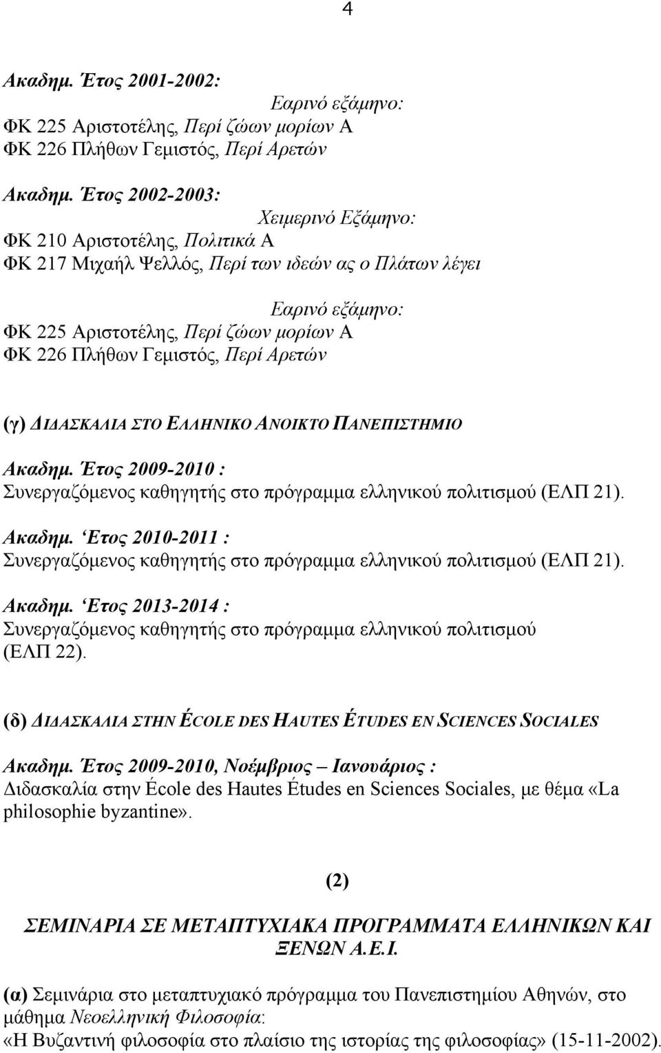 Περί Αρετών (γ) ΔΙΔΑΣΚΑΛΙΑ ΣΤΟ ΕΛΛΗΝΙΚΟ ΑΝΟΙΚΤΟ ΠΑΝΕΠΙΣΤΗΜΙΟ Ακαδηµ. Έτος 2009-2010 : Συνεργαζόµενος καθηγητής στο πρόγραµµα ελληνικού πολιτισµού (ΕΛΠ 21). Ακαδηµ. Ετος 2010-2011 : Συνεργαζόµενος καθηγητής στο πρόγραµµα ελληνικού πολιτισµού (ΕΛΠ 21).