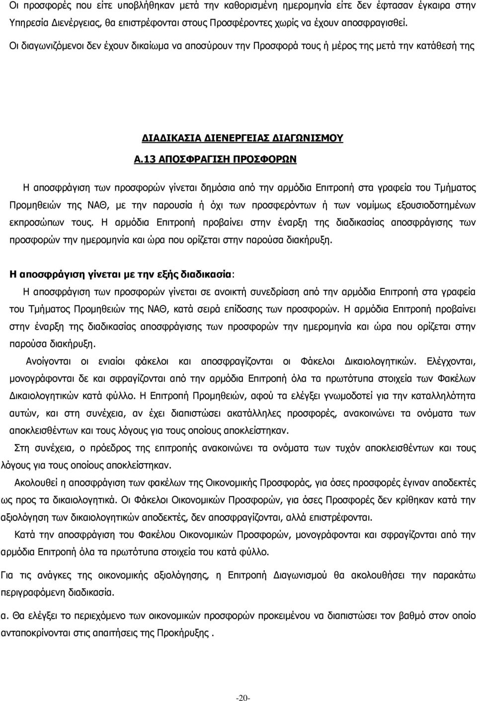 13 ΑΠΟΣΦΡΑΓΙΣΗ ΠΡΟΣΦΟΡΩΝ Η αποσφράγιση των προσφορών γίνεται δημόσια από την αρμόδια Επιτροπή στα γραφεία του Τμήματος Προμηθειών της ΝΑΘ, με την παρουσία ή όχι των προσφερόντων ή των νομίμως