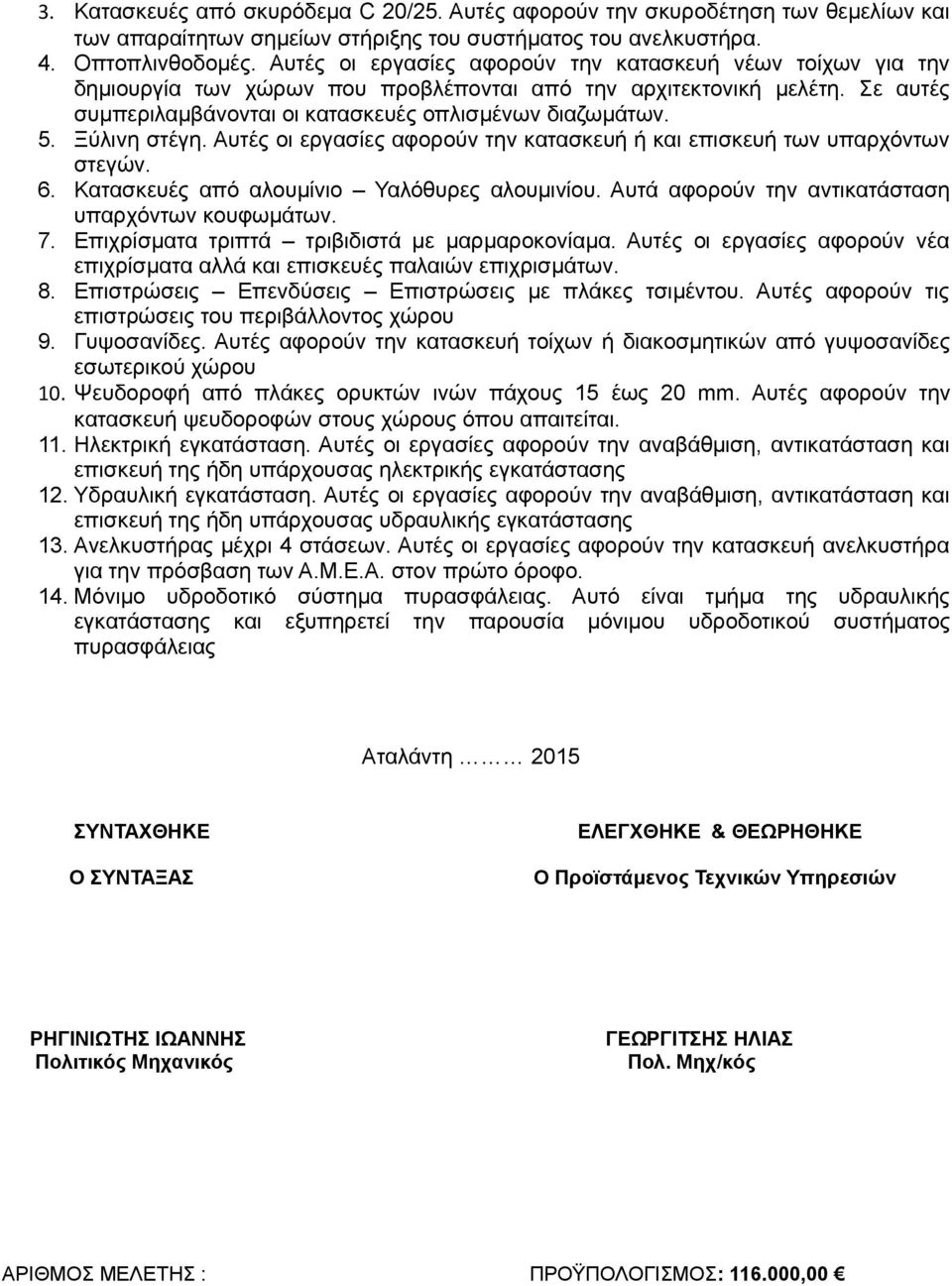 Ξύλινη στέγη. υτές οι εργασίες αφορούν την κατασκευή ή και επισκευή των υπαρχόντων στεγών. 6. Κατασκευές από αλουμίνιο Υαλόθυρες αλουμινίου. υτά αφορούν την αντικατάσταση υπαρχόντων κουφωμάτων. 7.