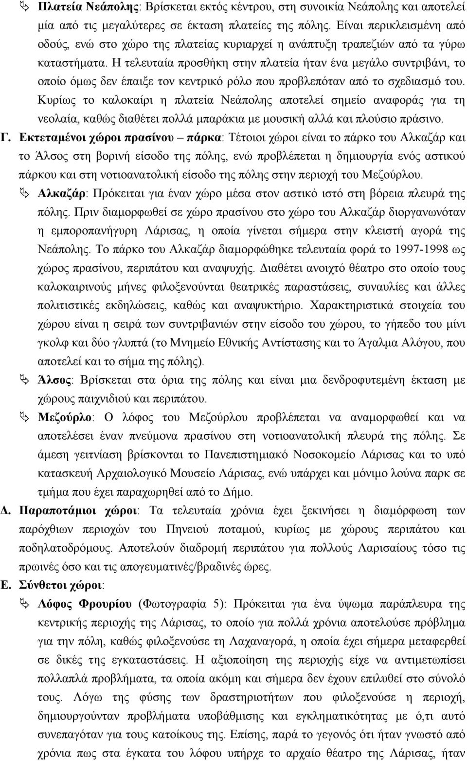 Η τελευταία προσθήκη στην πλατεία ήταν ένα µεγάλο συντριβάνι, το οποίο όµως δεν έπαιξε τον κεντρικό ρόλο που προβλεπόταν από το σχεδιασµό του.