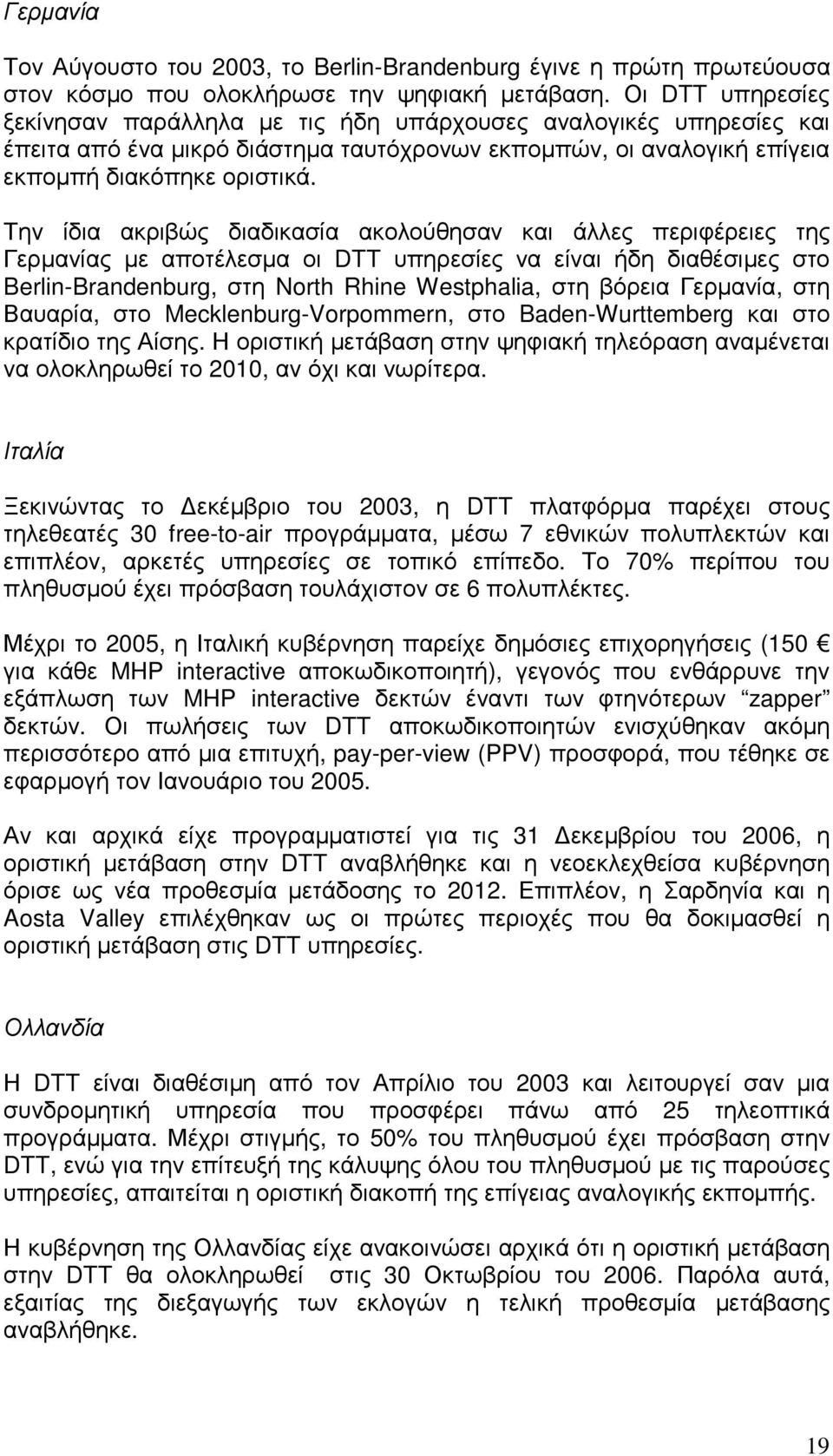 Την ίδια ακριβώς διαδικασία ακολούθησαν και άλλες περιφέρειες της Γερµανίας µε αποτέλεσµα οι DTT υπηρεσίες να είναι ήδη διαθέσιµες στο Berlin-Brandenburg, στη North Rhine Westphalia, στη βόρεια