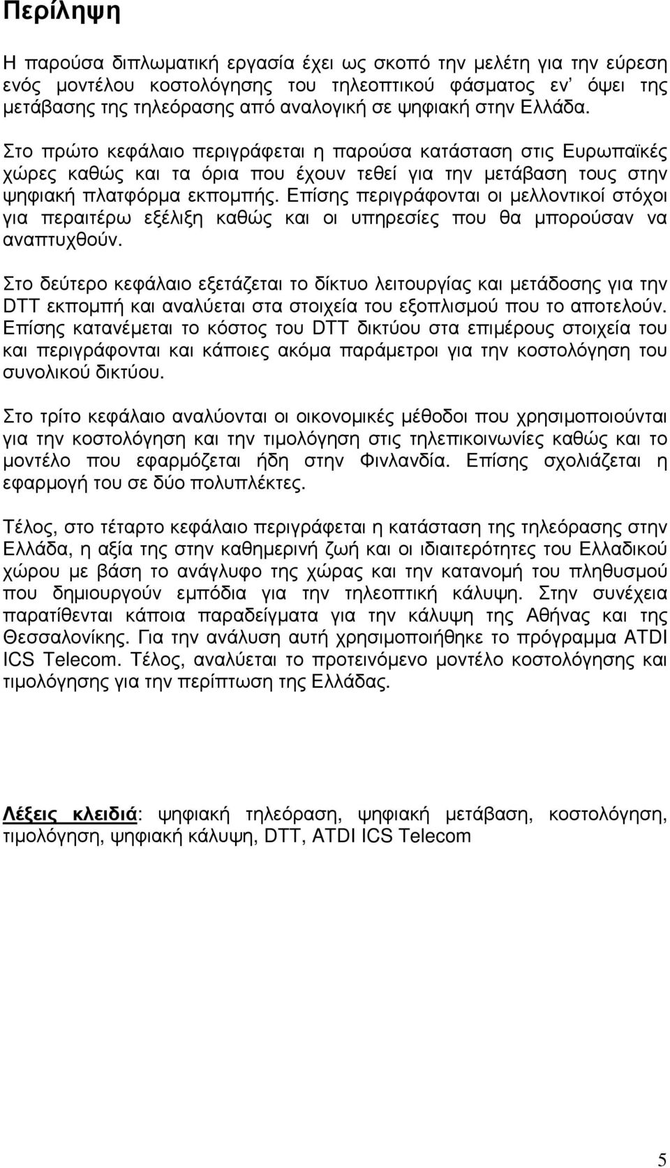 Επίσης περιγράφονται οι µελλοντικοί στόχοι για περαιτέρω εξέλιξη καθώς και οι υπηρεσίες που θα µπορούσαν να αναπτυχθούν.