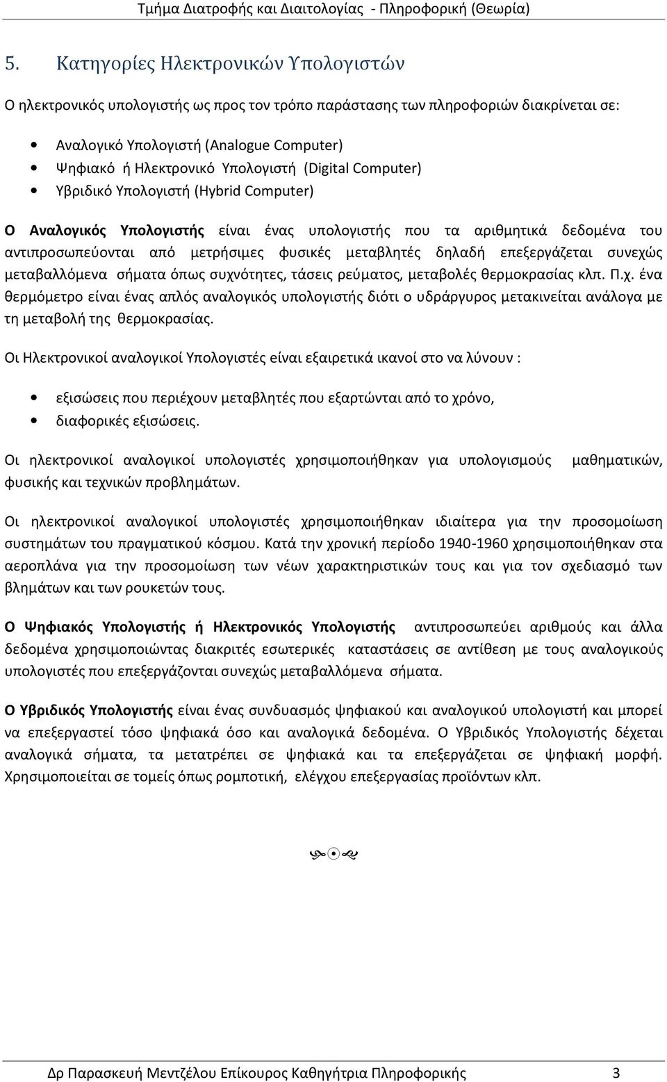 δηλαδή επεξεργάζεται συνεχώς μεταβαλλόμενα σήματα όπως συχνότητες, τάσεις ρεύματος, μεταβολές θερμοκρασίας κλπ. Π.χ. ένα θερμόμετρο είναι ένας απλός αναλογικός υπολογιστής διότι ο υδράργυρος μετακινείται ανάλογα με τη μεταβολή της θερμοκρασίας.