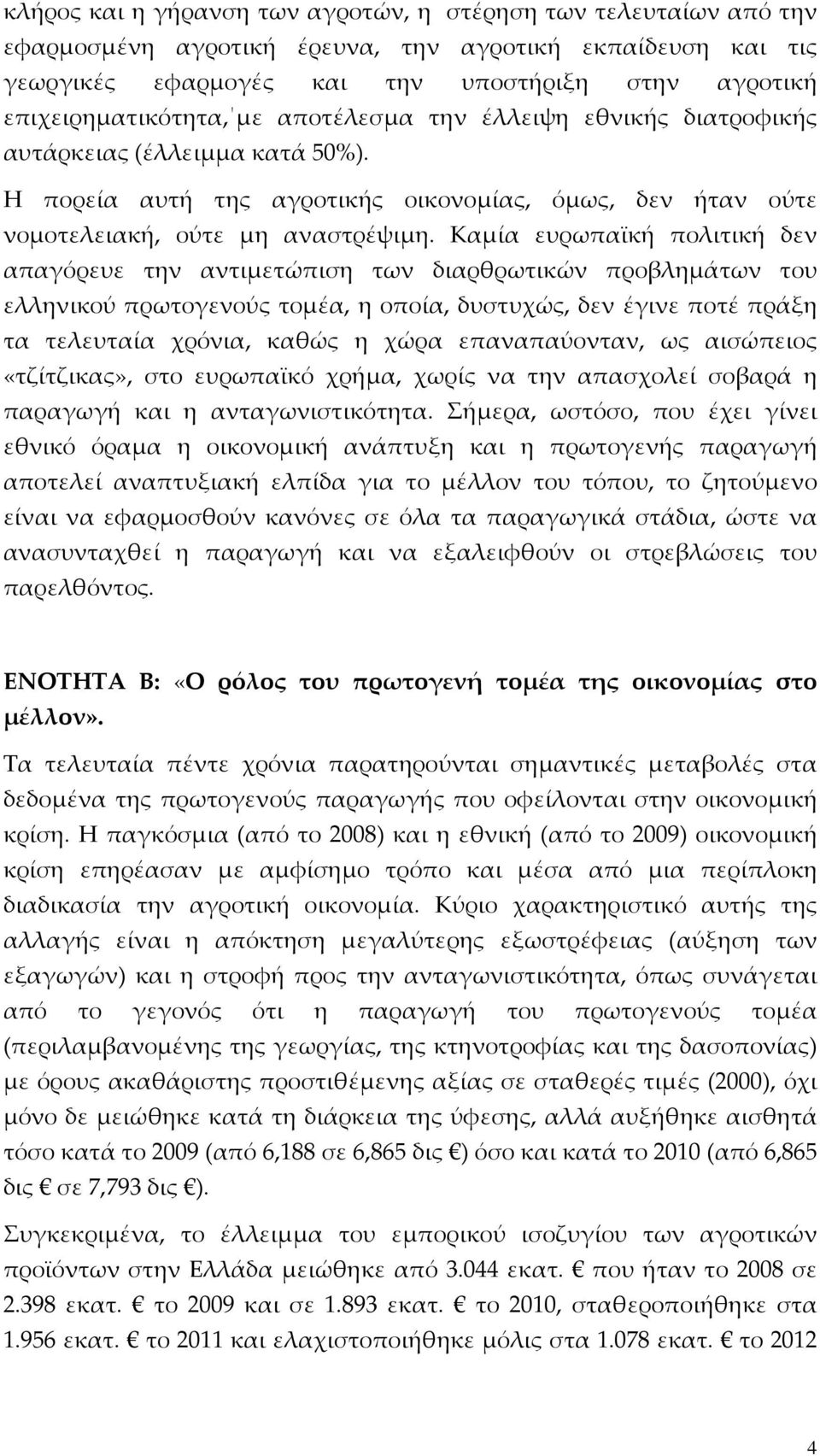 Καμία ευρωπαϊκή πολιτική δεν απαγόρευε την αντιμετώπιση των διαρθρωτικών προβλημάτων του ελληνικού πρωτογενούς τομέα, η οποία, δυστυχώς, δεν έγινε ποτέ πράξη τα τελευταία χρόνια, καθώς η χώρα