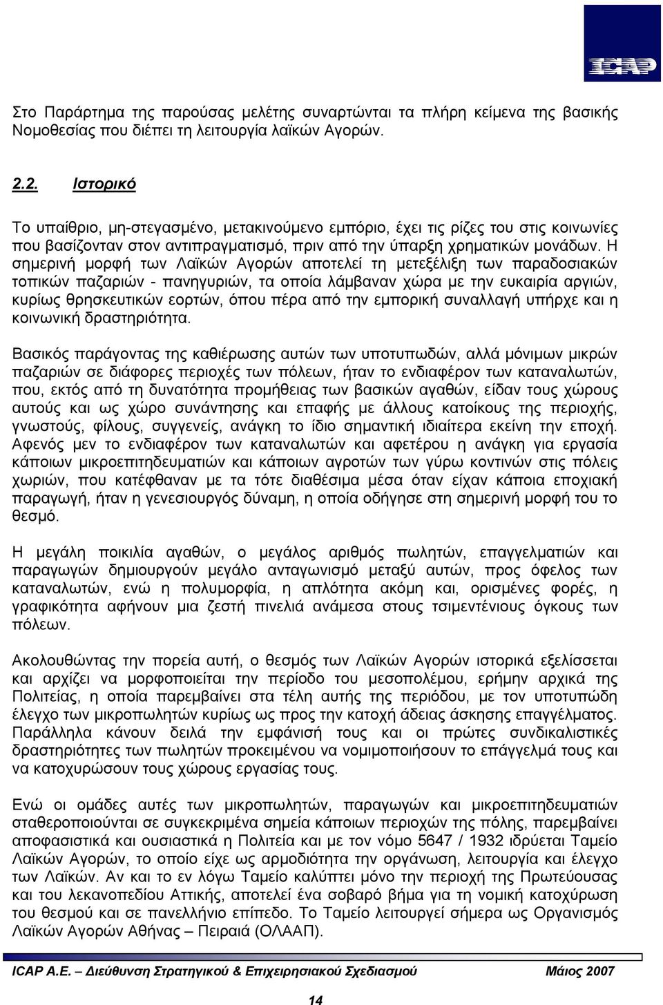 Η σημερινή μορφή των Λαϊκών Αγορών αποτελεί τη μετεξέλιξη των παραδοσιακών τοπικών παζαριών - πανηγυριών, τα οποία λάμβαναν χώρα με την ευκαιρία αργιών, κυρίως θρησκευτικών εορτών, όπου πέρα από την