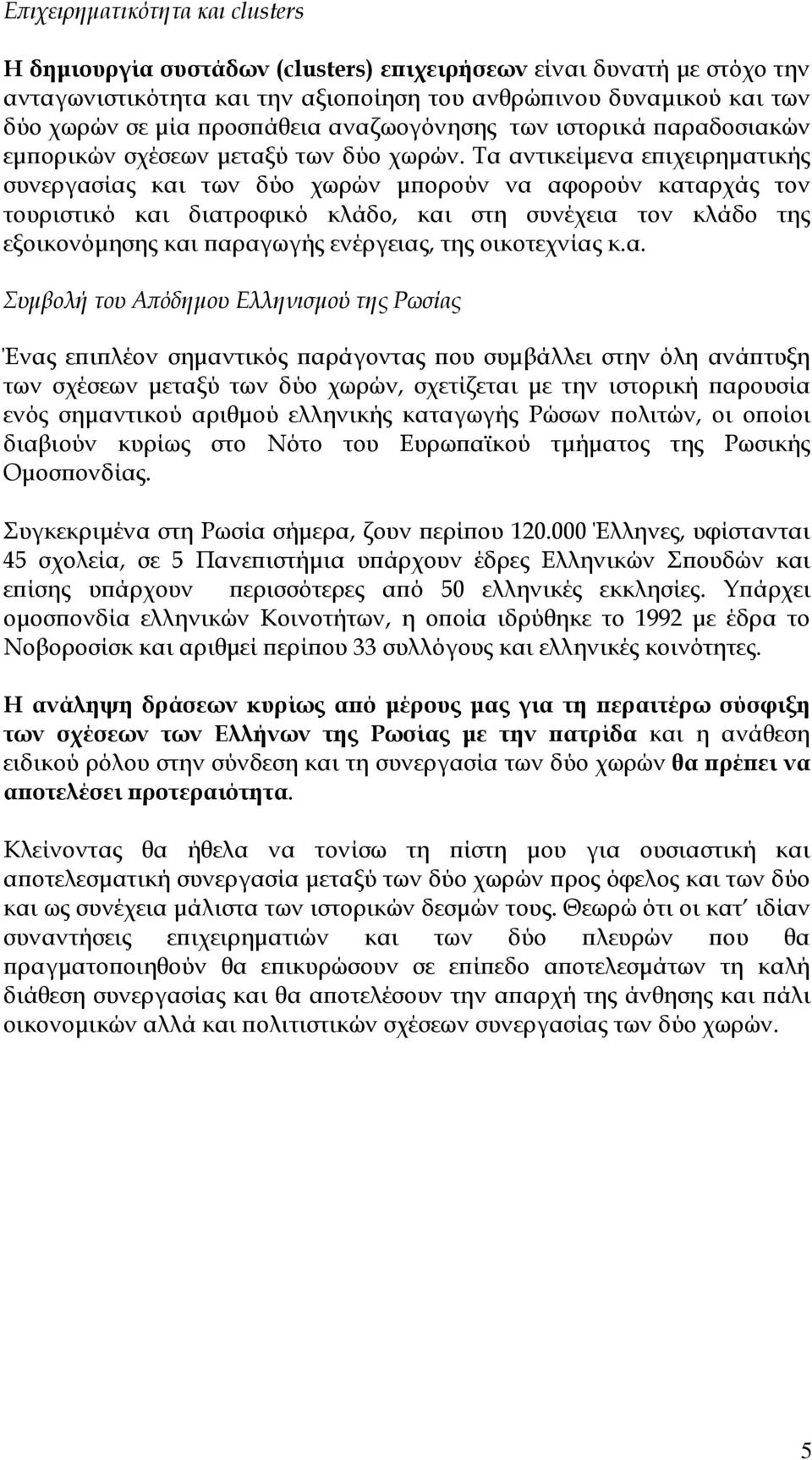 Τα αντικείµενα εϖιχειρηµατικής συνεργασίας και των δύο χωρών µϖορούν να αφορούν καταρχάς τον τουριστικό και διατροφικό κλάδο, και στη συνέχεια τον κλάδο της εξοικονόµησης και ϖαραγωγής ενέργειας, της