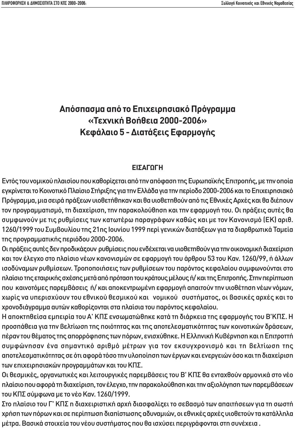 θα διέπουν τον προγραµµατισµό, τη διαχείριση, την παρακολούθηση και την εφαρµογή του. Οι πράξεις αυτές θα συµφωνούν µε τις ρυθµίσεις των κατωτέρω παραγράφων καθώς και µε τον Κανονισµό (ΕΚ) αριθ.