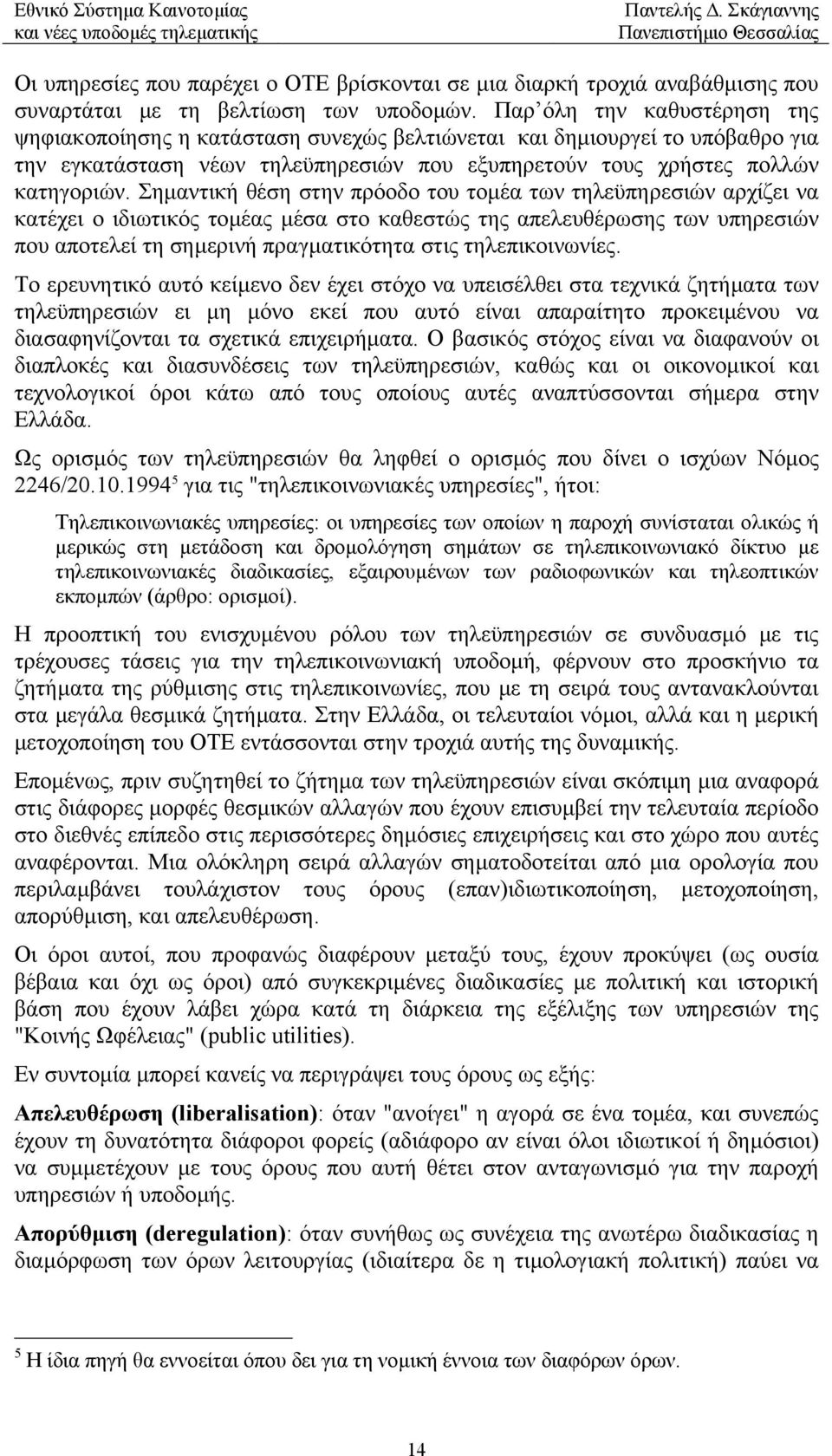 Σηµαντική θέση στην πρόοδο του τοµέα των τηλεϋπηρεσιών αρχίζει να κατέχει ο ιδιωτικός τοµέας µέσα στο καθεστώς της απελευθέρωσης των υπηρεσιών που αποτελεί τη σηµερινή πραγµατικότητα στις