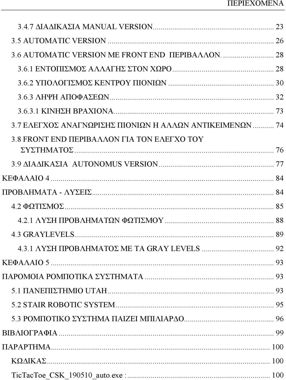 9 ΔΙΑΔΙΚΑΣΙΑ AUTONOMUS VERSION... 77 ΚΕΦΑΛΑΙΟ 4... 84 ΠΡΟΒΛΗΜΑΤΑ - ΛΥΣΕΙΣ... 84 4.2 ΦΩΤΙΣΜΟΣ... 85 4.2.1 ΛΥΣΗ ΠΡΟΒΛΗΜΑΤΩΝ ΦΩΤΙΣΜΟΥ... 88 4.3 GRAYLEVELS... 89 4.3.1 ΛΥΣΗ ΠΡΟΒΛΗΜΑΤΟΣ ΜΕ ΤΑ GRAY LEVELS.