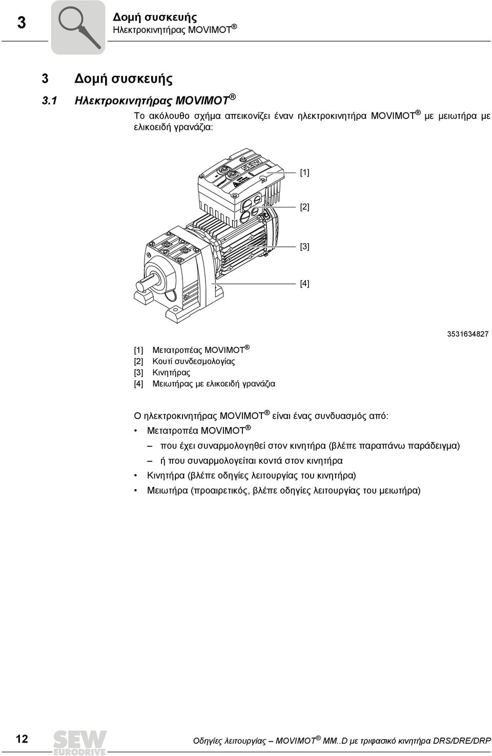 Κουτί συνδεσμολογίας [3] Κινητήρας [4] Μειωτήρας με ελικοειδή γρανάζια 3531634827 Ο ηλεκτροκινητήρας MOVIMOT είναι ένας συνδυασμός από: Μετατροπέα MOVIMOT που έχει