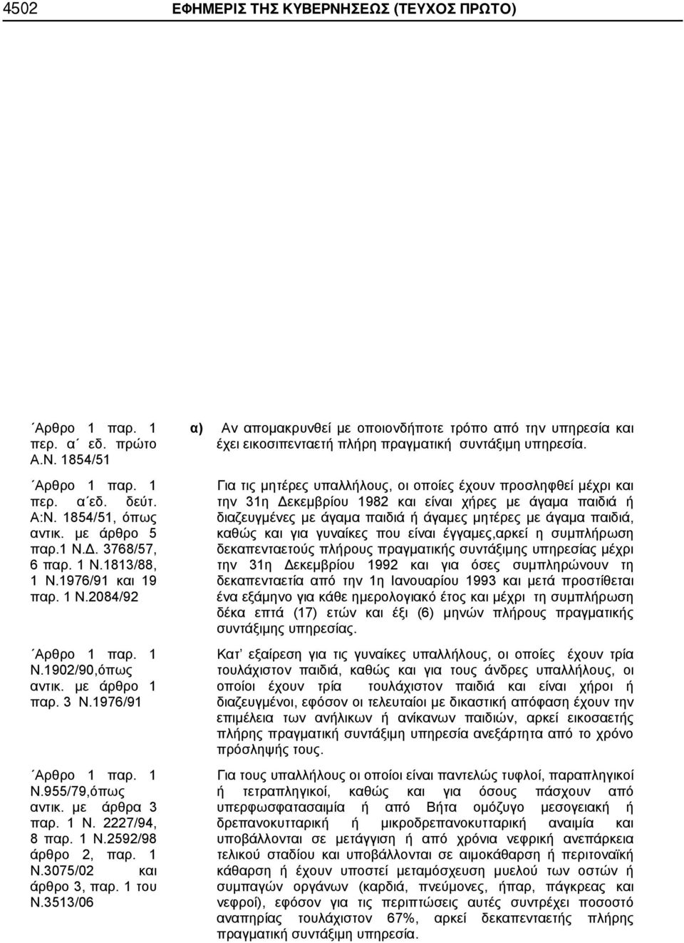 1 του Ν.3513/06 α) Αν απομακρυνθεί με οποιονδήποτε τρόπο από την υπηρεσία και έχει εικοσιπενταετή πλήρη πραγματική συντάξιμη υπηρεσία.