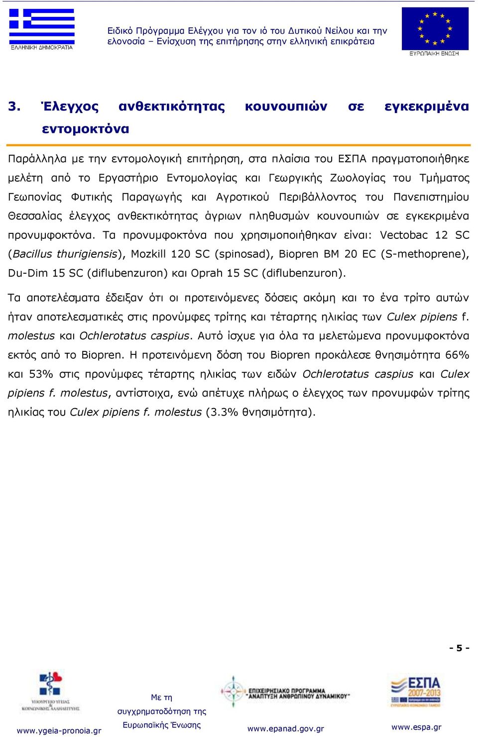 Ρα πξνλπκθνθηόλα πνπ ρξεζηκνπνηήζεθαλ είλαη: Vectobac 12 SC (Bacillus thurigiensis), Mozkill 120 SC (spinosad), Biopren BM 20 EC (S-methoprene), Du-Dim 15 SC (diflubenzuron) θαη Oprah 15 SC