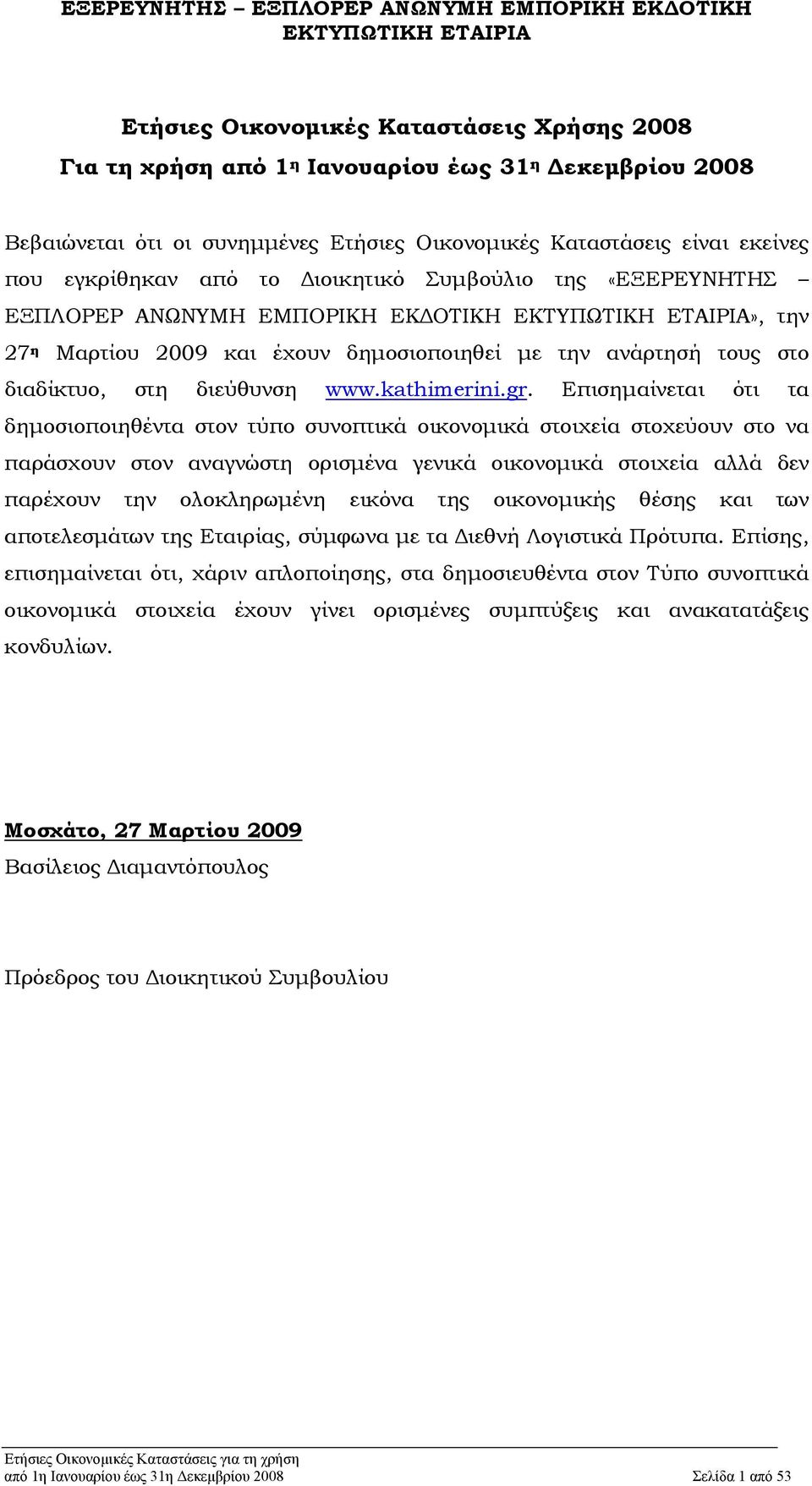 Επισημαίνεται ότι τα δημοσιοποιηθέντα στον τύπο συνοπτικά οικονομικά στοιχεία στοχεύουν στο να παράσχουν στον αναγνώστη ορισμένα γενικά οικονομικά στοιχεία αλλά δεν παρέχουν την ολοκληρωμένη εικόνα