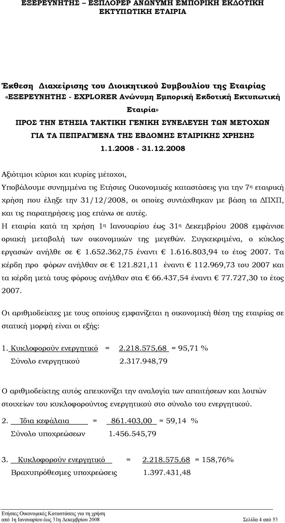 2008 Αξιότιμοι κύριοι και κυρίες μέτοχοι, Υποβάλουμε συνημμένα τις Ετήσιες Οικονομικές καταστάσεις για την 7 η εταιρική χρήση που έληξε την 31/12/2008, οι οποίες συντάχθηκαν με βάση τα ΔΠΧΠ, και τις