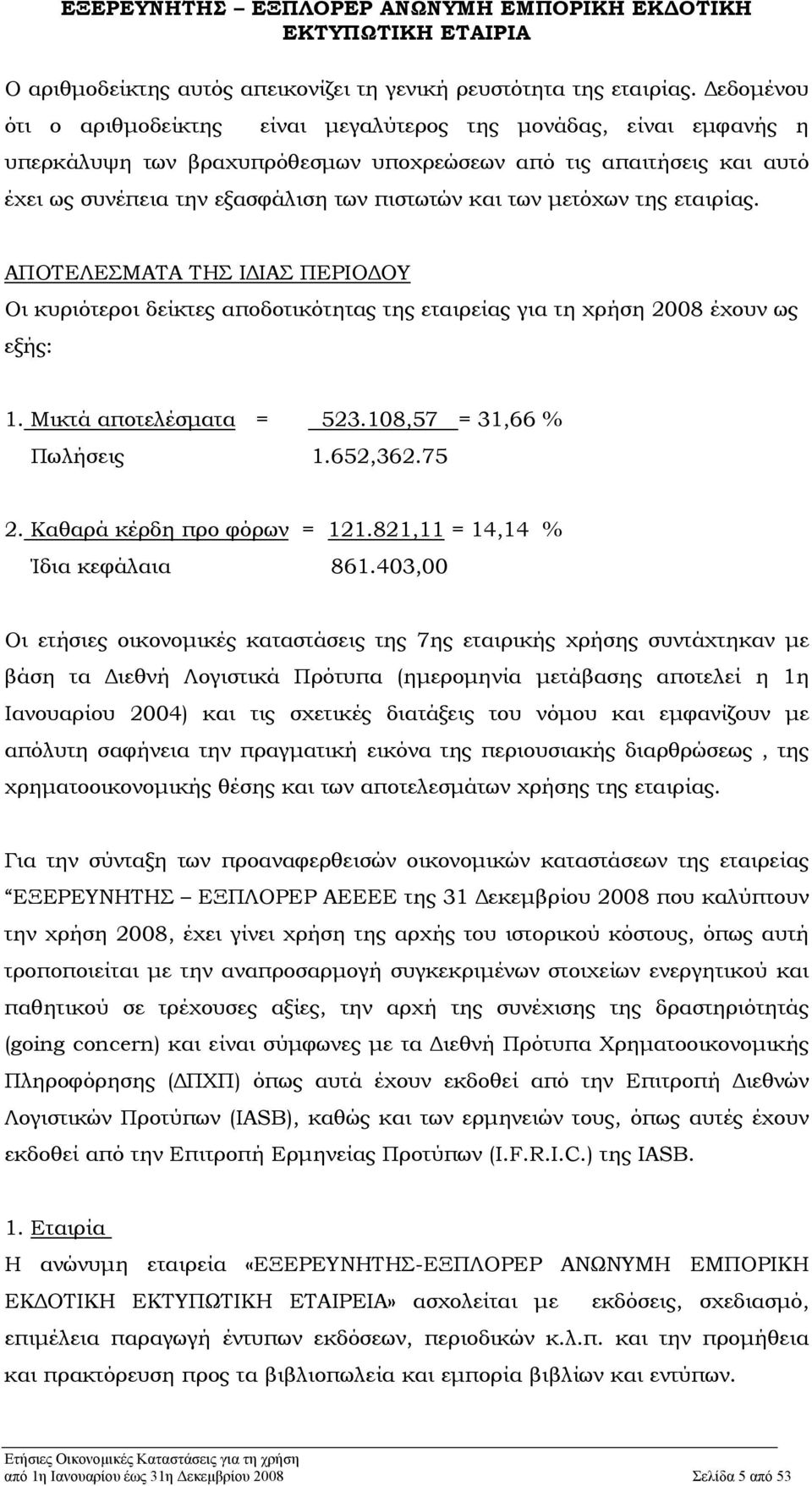 μετόχων της εταιρίας. ΑΠΟΤΕΛΕΣΜΑΤΑ ΤΗΣ ΙΔΙΑΣ ΠΕΡΙΟΔΟΥ Οι κυριότεροι δείκτες αποδοτικότητας της εταιρείας για τη χρήση 2008 έχουν ως εξής: 1. Mικτά αποτελέσματα = 523.108,57 = 31,66 % Πωλήσεις 1.