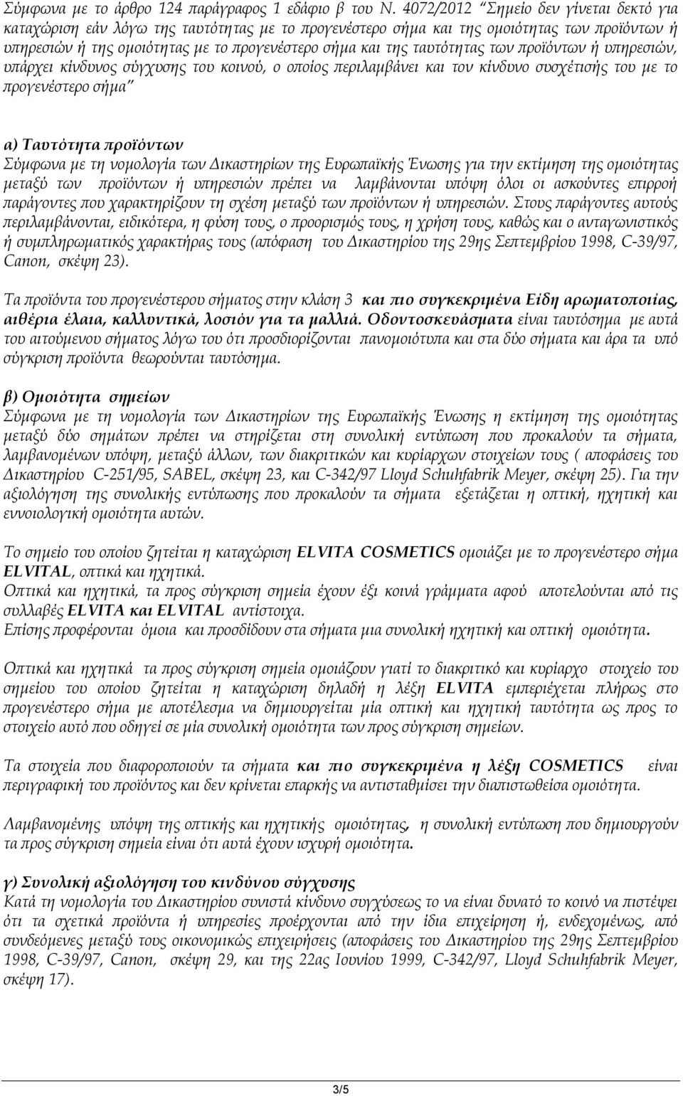 ταυτότητας των προϊόντων ή υπηρεσιών, υπάρχει κίνδυνος σύγχυσης του κοινού, ο οποίος περιλαμβάνει και τον κίνδυνο συσχέτισής του με το προγενέστερο σήμα α) Ταυτότητα προϊόντων Σύμφωνα με τη νομολογία