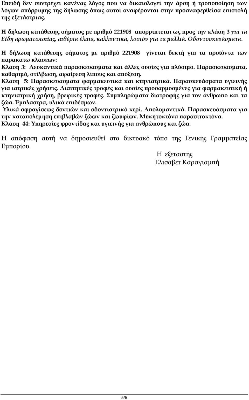 Η δήλωση κατάθεσης σήματος με αριθμό 221908 γίνεται δεκτή για τα προϊόντα των παρακάτω κλάσεων: Κλάση 3: Λευκαντικά παρασκευάσματα και άλλες ουσίες για πλύσιμο.