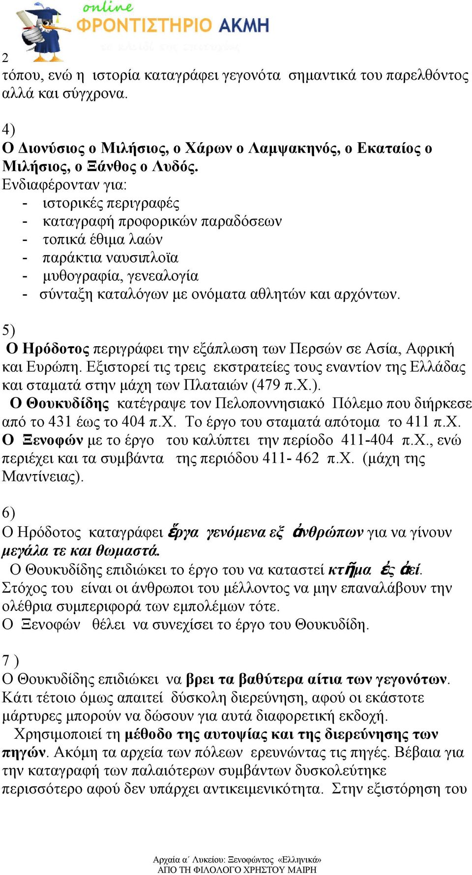 5) Ο Ηρόδοτος περιγράφει την εξάπλωση των Περσών σε Ασία, Αφρική και Ευρώπη. Εξιστορεί τις τρεις εκστρατείες τους εναντίον της Ελλάδας και σταµατά στην µάχη των Πλαταιών (479 π.χ.). Ο Θουκυδίδης κατέγραψε τον Πελοποννησιακό Πόλεµο που διήρκεσε από το 431 έως το 404 π.