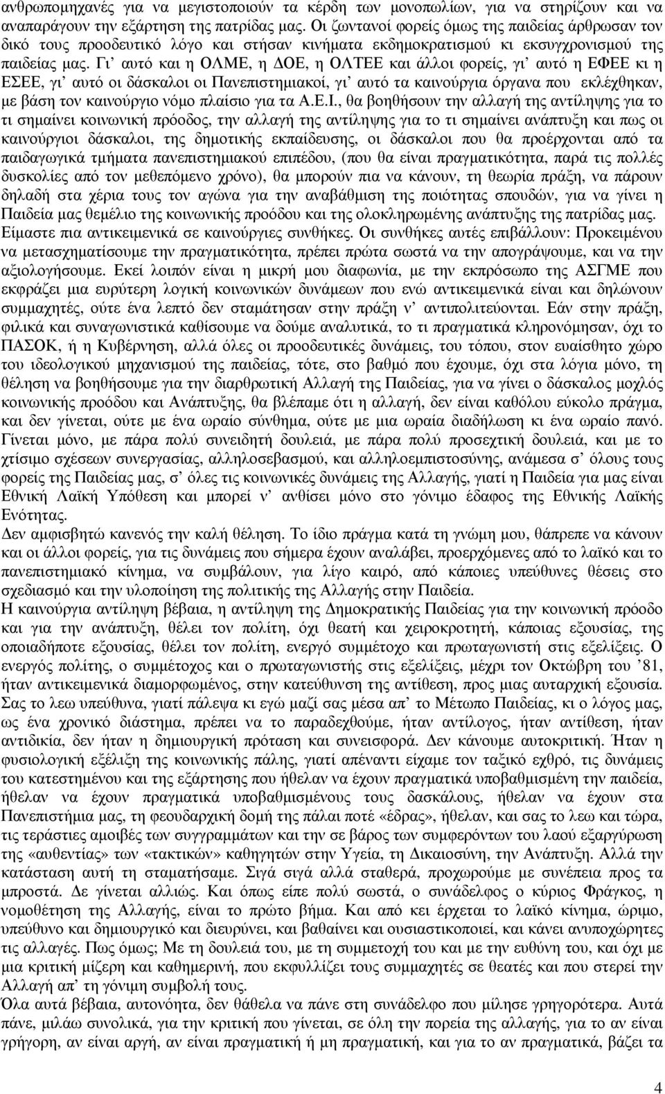 Γι αυτό και η ΟΛΜΕ, η ΟΕ, η ΟΛΤΕΕ και άλλοι φορείς, γι αυτό η ΕΦΕΕ κι η ΕΣΕΕ, γι αυτό οι δάσκαλοι οι Πανεπιστηµιακοί, γι αυτό τα καινούργια όργανα που εκλέχθηκαν, µε βάση τον καινούργιο νόµο πλαίσιο