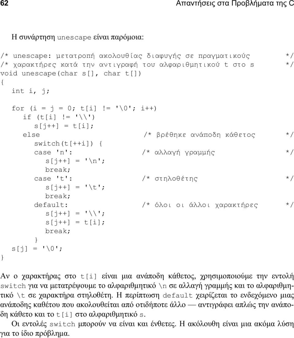 = '\\') s[j++] = t[i]; else /* βρέθηκε ανάποδη κάθετος */ switch(t[++i]) { case 'n': /* αλλαγή γραμμής */ s[j++] = '\n'; case 't': /* στηλοθέτης */ s[j++] = '\t'; default: /* όλοι οι άλλοι χαρακτήρες