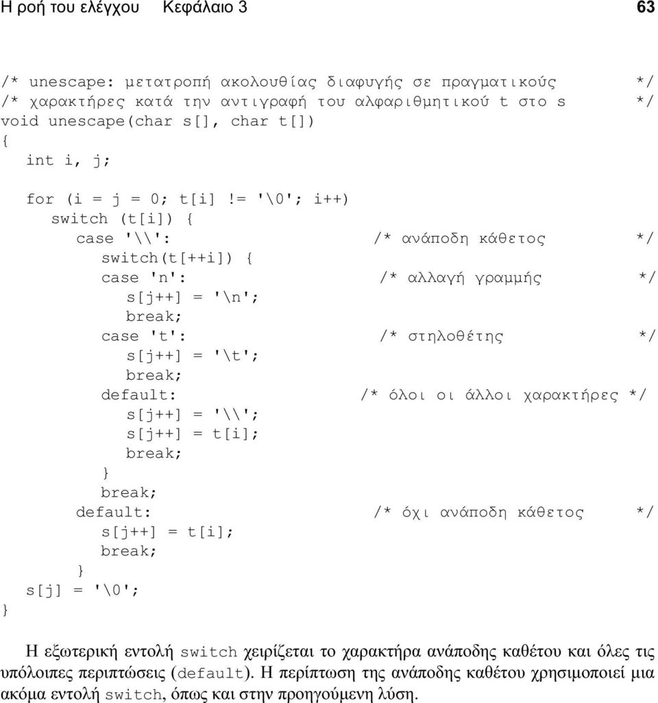 = '\0'; i++) switch (t[i]) { case '\\': /* ανάποδη κάθετος */ switch(t[++i]) { case 'n': /* αλλαγή γραμμής */ s[j++] = '\n'; case 't': /* στηλοθέτης */ s[j++] = '\t'; default: /* όλοι