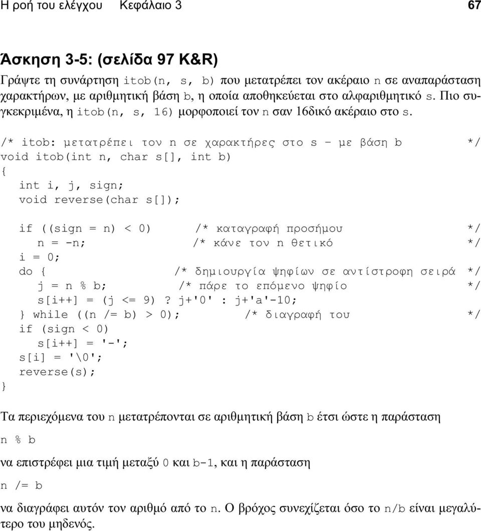 /* itob: μετατρέπει τον n σε χαρακτήρες στο s με βάση b */ void itob(int n, char s[], int b) { int i, j, sign; void reverse(char s[]); if ((sign = n) < 0) /* καταγραφή προσήμου */ n = -n; /* κάνε τον