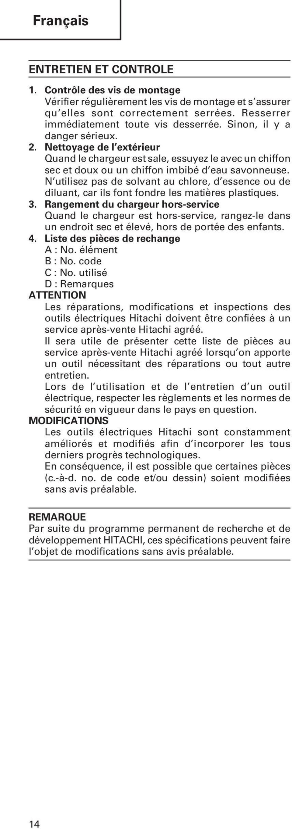 N utilisez pas de solvant au chlore, d essence ou de diluant, car ils font fondre les matières plastiques. 3.