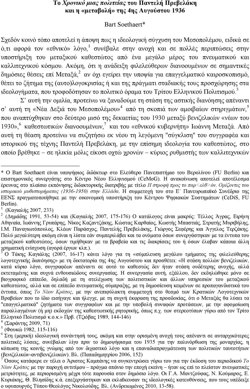 Ακόµη, ότι η ανάδειξη φιλελεύθερων διανοουµένων σε σηµαντικές δηµόσιες θέσεις επί Μεταξά, 2 αν όχι εγείρει την υποψία για επαγγελµατικό καιροσκοπισµό, θέτει το ζήτηµα της (αυτο)λογοκρισίας ή και της