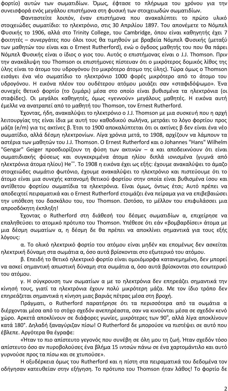 Του απονέμετε το Νόμπελ Φυσικής το 1906, αλλά στο Trinity College, του Cambridge, όπου είναι καθηγητής έχει 7 φοιτητές συνεργάτες που όλοι τους θα τιμηθούν με βραβεία Νόμπελ Φυσικής (μεταξύ των