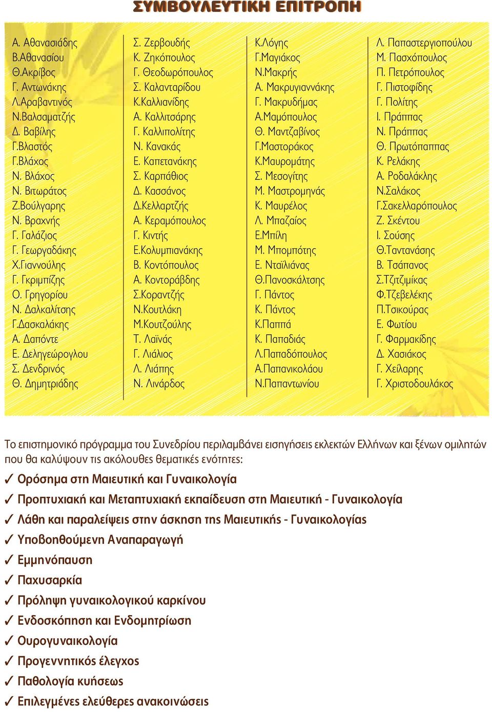 Καλλιανίδης Α. Καλλιτσάρης Γ. Καλλιπολίτης Ν. Κανακάς Ε. Καπετανάκης Σ. Καρπάθιος Δ. Κασσάνος Δ.Κελλαρτζής Α. Κεραμόπουλος Γ. Κιντής Ε.Κολυμπιανάκης Β. Κοντόπουλος Α. Κοντοράβδης Σ.Κοραντζής Ν.