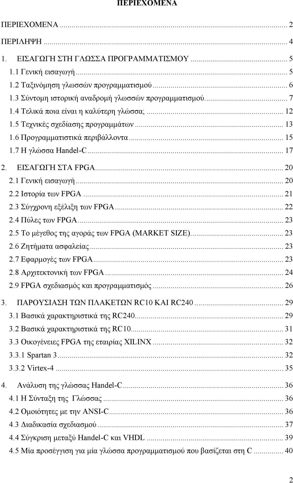 7 Η γλώσσα Handel-C... 17 2. ΕΙΣΑΓΩΓΗ ΣΤΑ FPGA... 20 2.1 Γενική εισαγωγή... 20 2.2 Ιστορία των FPGA... 21 2.3 Σύγχρονη εξέλιξη των FPGA... 22 2.4 Πύλες των FPGA... 23 2.